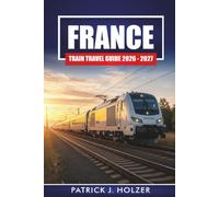 FRANCE Train Travel Guide 2026 - 2027: Rail Passes, Scenic Routes, City Connections, and Day Trips from Paris, Lyon, and Nice