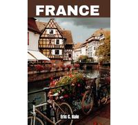 France Travel Guide 2025-2026 & Beyond: Top Must-See Destinations - Paris, Versailles, Normandy, Colmar, Nice, Mont Saint-Michel, Bordeaux, Lyon, Provence, Corsica, the French Alps and More (Maps).