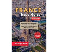 France Travel Guide 2025-2026: Hidden Gems, Scenic Routes, Food & Wine Trails, and Insider Tips to Explore Paris, Provence, the Riviera & Beyond Like a Local (Travel with Ease)