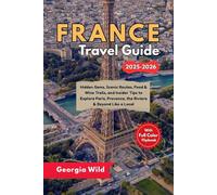 France Travel Guide 2025-2026: Hidden Gems, Scenic Routes, Food & Wine Trails, and Insider Tips to Explore Paris, Provence, the Riviera & Beyond Like a Local (Travel with Ease)