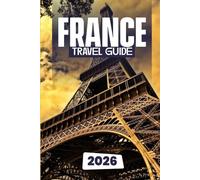 France Travel Guide 2026: Discover France’s Landmarks, Hidden Gems, and Unforgettable Experiences