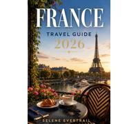FRANCE TRAVEL GUIDE 2026: Practical Itineraries, Realistic Budgets, Simple Transportation, and Cultural Know-How for a Smooth Journey from Paris to the Regions