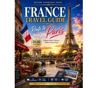 FRANCE TRAVEL GUIDE Route To Paris: Your Complete Guide to Paris and Beyond Explore Iconic Landmarks, French Cuisine, Charming Regions, Travel Tips, Itineraries, and Unforgettable Experiences