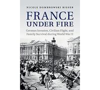France under Fire: German Invasion, Civilian Flight and Family Survival during World War II (Studies in the Social and Cultural History of Modern Warfare)
