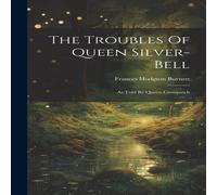 Frances Hodgson Burnett The Troubles Of Queen Silver-bell: As Told By Queen Crosspatch Frances Hodgson Burnett Multicolor