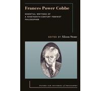 Frances Power Cobbe: Essential Writings of a Nineteenth-Century Feminist Philosopher (Oxford New Histories of Philosophy)
