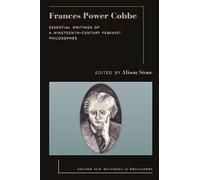 Frances Power Cobbe: Essential Writings of a Nineteenth-Century Feminist Philosopher (Oxford New Histories of Philosophy)