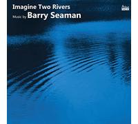 Francesca Saracino, Richard Casey, Duncan Honeybourne, Angharad Morgan, Lauren Scott, Timothy Dickinson - Imagine Two Rivers: The Music of Barry Seaman