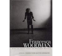 Francesca Woodman: - AVEC UN TEXTE INEDIT DE PHILIPPE SOLERS - FONDATION CARTIER POUR L'ART CONTEMP