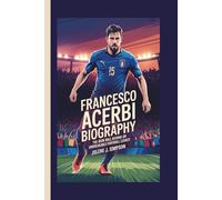 FRANCESCO ACERBI BIOGRAPHY: The Iron Will Behind an Unbreakable Football Legacy