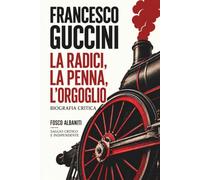 FRANCESCO GUCCINI. LE RADICI, LA PENNA, L’ORGOGLIO.: BIOGRAFIA CRITICA TRA CANZONE D’AUTORE, LETTERATURA, POLITICA E APPENNINO: UNA VITA DI PAROLE, MEMORIA E MUSICA ITALIANA NEL NOVECENTO.
