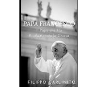 Francesco: Il Papa che Ha Rivoluzionato la Chiesa