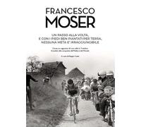 Francesco Moser. Un passo alla volta, e con i piedi ben piantati per terra, nessuna meta ? irraggiungibile.