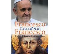 Francesco Racconta Francesco: Il Santo Di Assisi Nelle Parole Del Papa