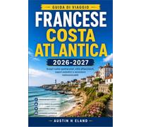 FRANCESE COSTA ATLANTICA GUIDA DI VIAGGIO 2026-2027: Esplora La Rochelle, Bordeaux e la costa basca in tutta sicurezza.