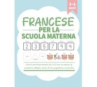 Francese per la scuola materna: libro di attività per bambini dai 3 ai 6 anni con esercizi di vocabolario, alfabeto, numeri, forme, pregrafismo e molto altro