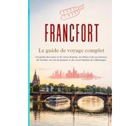 FRANCFORT Le guide de voyage complet: Un guide des tours et du vieux Römer, du Main et de ses musées, de Goethe, du vin de pomme et du cœur battant de l'Allemagne