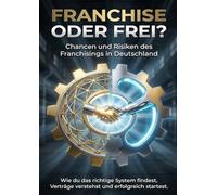 Franchise oder frei? Chancen und Risiken des Franchisings in Deutschland: Wie du das richtige System findest, Verträge verstehst und erfolgreich startest.