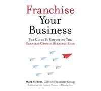 Franchise Your Business: The Guide to Employing the Greatest Growth Strategy Ever