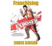 Franchising Exposed: A Definitive Guide - for anyone looking to buy a franchise or develop a franchised concept