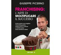 FRANCHISING: L’ARTE DI MOLTIPLICARE IL SUCCESSO: Guida pratica per scegliere il franchising giusto, evitare errori e costruire un’attività solida senza perdere te stesso (Libri d'Impresa)
