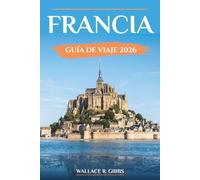 FRANCIA GUÍA DE VIAJE 2026: Castillos renacentistas, Provenza, Riviera y París incluyendo itinerarios, alojamiento y excursiones de un día