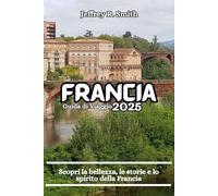 Francia Guida di Viaggio 2025: Scopri la bellezza, le storie e lo spirito della Francia