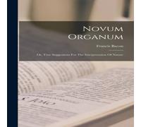 Francis Bacon Novum Organum: Or, True Suggestions For The Interpretation Of Francis Bacon Multicolor