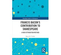 Francis Bacon’s Contribution to Shakespeare: A New Attribution Method (Routledge Studies in Shakespeare)