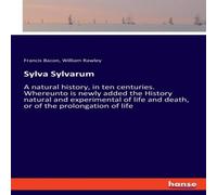 Francis Bacon Sylva Sylvarum:A natural history, in ten centuries. Whereunto is Francis Bacon Multicolor