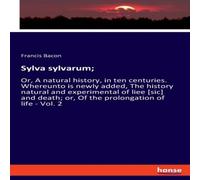 Francis Bacon Sylva sylvarum;:Or, A natural history, in ten centuries. Whereunto Francis Bacon Multicolor