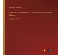 Francis Bacon Valerius Terminus; Of the Interpretation of Nature:in large print Francis Bacon Multicolor
