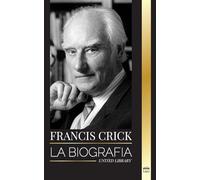 Francis Crick: La biografía del gran científico británico que identificó la estructura del ADN y su búsqueda del alma (Ciencia)