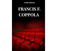 FRANCIS F. COPPOLA: Das Leben, die Geschichte und der Erfolg von Francis F. Coppola
