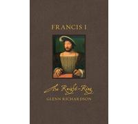 Francis I: The Knight-King (Renaissance Lives)