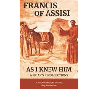 Francis of Assisi As I Knew Him: A Friar's Recollections