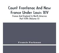 Francis Parkman Count Frontenac & New France Under Louis Xiv; France & England Francis Parkman Multicolor