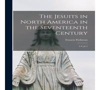 Francis Parkman The Jesuits in North America in the Seventeenth Century: 3-4, pt.1 Francis Parkman Multicolor