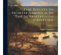Francis Parkman The Jesuits In North America In The Seventeenth Century; Volume 1 Francis Parkman Multicolor