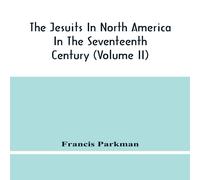 Francis Parkman The Jesuits In North America In The Seventeenth Century (Volume Francis Parkman Multicolor