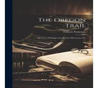 Francis Parkman The Oregon Trail: Sketches of Prairie & Rocky-Mountain Life Francis Parkman Multicolor