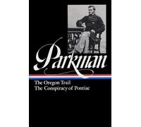 Francis Parkman: The Oregon Trail, The Conspiracy Of Pontiac (Loa #53) (Library of America Francis Parkman Edition)