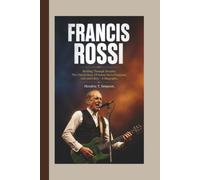 FRANCIS ROSSI: Rocking Through Decades. The Untold Story of Status Quo’s Frontman, Grit, and Glory. "A Biography"
