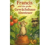 Francis und das große Gewächshaus Abenteuer: Ein tierisches Abenteuer über Mut, Familie und Freundschaft (Francis - kleine Abenteuer, großes Herz)