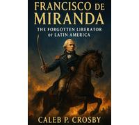 Francisco de Miranda: The Forgotten Liberator of Latin America