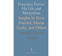 Francisco Ferrer: His Life and Martyrdom: Insights by Ernst Haeckel, Maxim Gorky, and Others