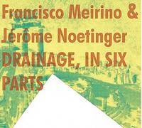 Francisco Meirino & Jerome Noetinger - Drainage, In Six Parts