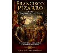 FRANCISCO PIZARRO Y LA CONQUISTA DEL PERÚ: El Encuentro de Dos Mundos que Cambió la Historia