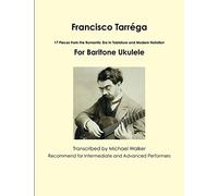 Francisco Tarréga: 17 Pieces from the Romantic Era In Tablature and Modern Notation For Baritone Ukulele: 18 Pieces from the Romantic Era In Tablature ... Notation Second Edition For Baritone Ukulele