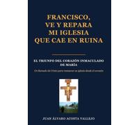 FRANCISCO VE Y REPARA MI IGLESIA QUE CAE EN RUINA: LA VICTORIA DEL CORAZÓN INMACULADO DE MARÍA